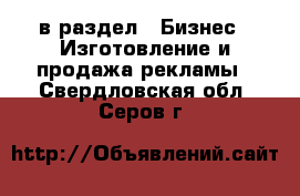  в раздел : Бизнес » Изготовление и продажа рекламы . Свердловская обл.,Серов г.